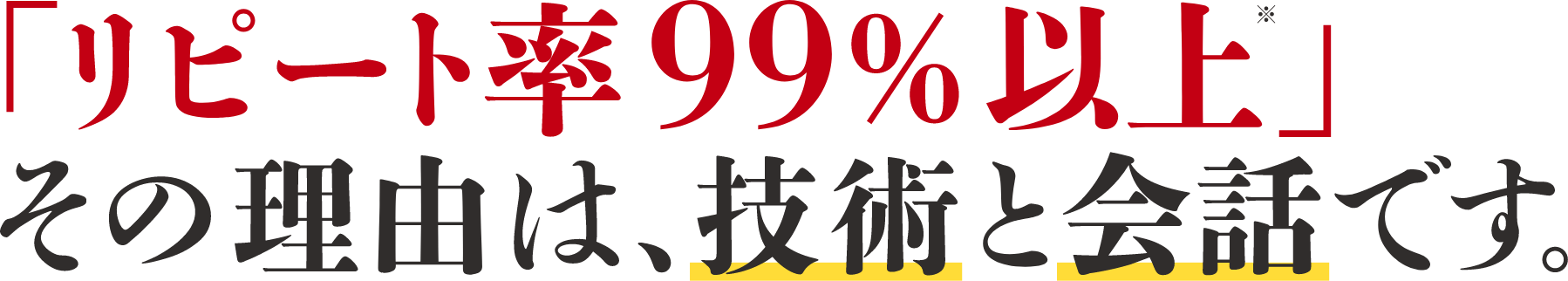 「リピート率99%以上」その理由は、技術と会話です。