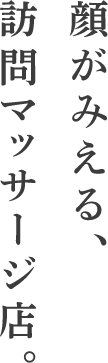 顔が見える、訪問マッサージ店。